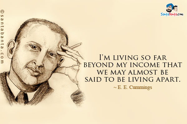 I'm living so far beyond my income that we may almost be said to be living apart.