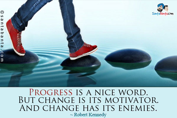 Progress is a nice word. But change is its motivator. And change has its enemies.