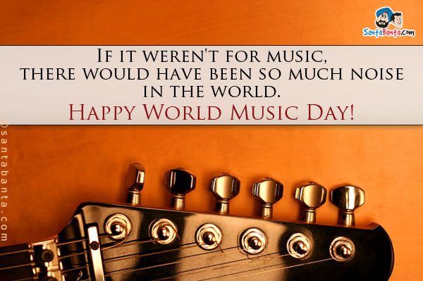 If it weren't for music, there would have been so much noise in the world.<br />
Happy World Music Day!