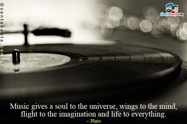 Music gives a soul to the universe, wings to the mind, flight to the imagination and life to everything.