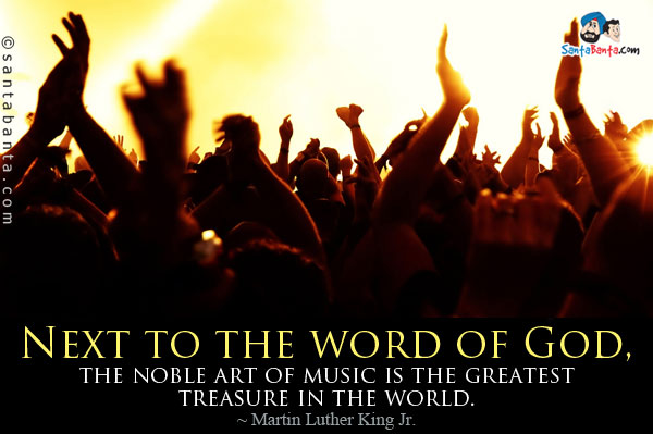 Next to the word of God, the noble art of music is the greatest treasure in the world.