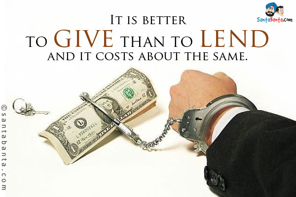 It is better to give than to lend; and it costs about the same.