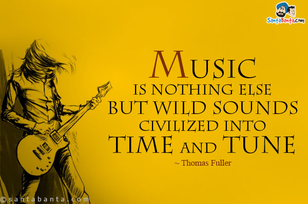 Music is nothing else but wild sounds civilized into time and tune.