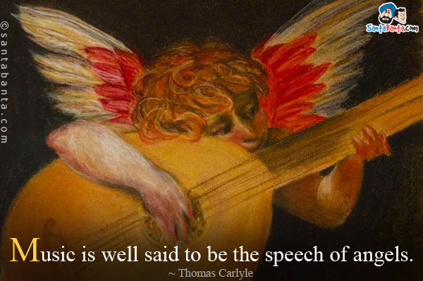 Music is well said to be the speech of angels.