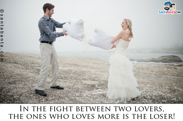 In the fight between two lovers, the ones who loves more is the loser!