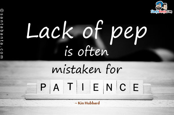 Lack of pep is often mistaken for patience.