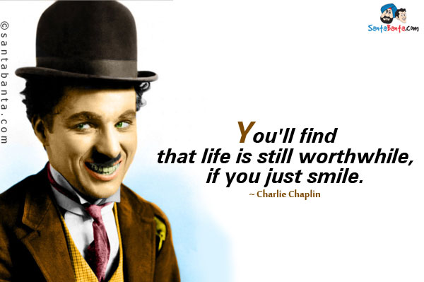 You'll find that life is still worthwhile, if you just smile.