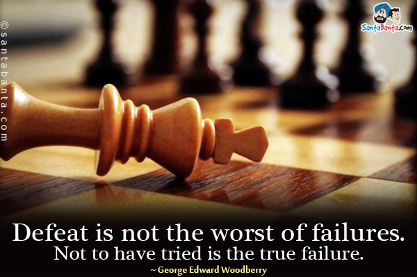 Defeat is not the worst of failures. Not to have tried is the true failure.