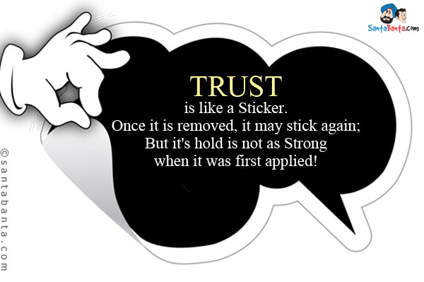 TRUST is like a Sticker.<br/>
Once it is removed, it may stick again;<br/>
But it's hold is not as Strong when it was first applied!