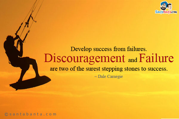 Develop success from failures. Discouragement and failure are two of the surest stepping stones to success.