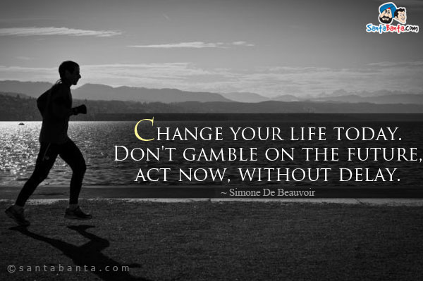 Change your life today. Don't gamble on the future, act now, without delay.