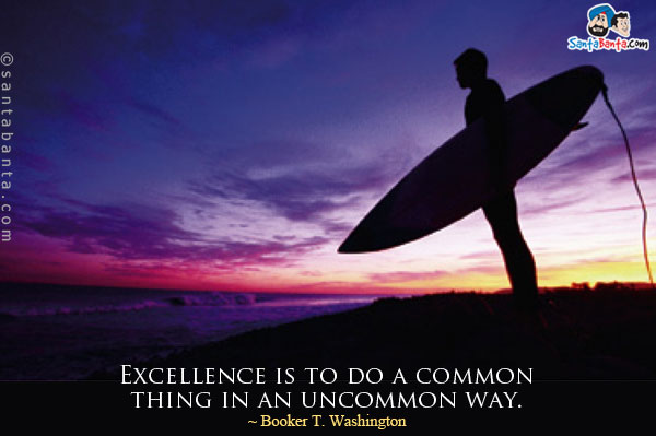 Excellence is to do a common thing in an uncommon way.