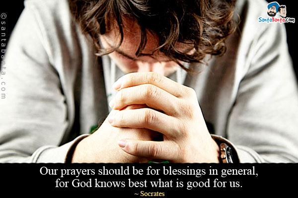 Our prayers should be for blessings in general, for God knows best what is good for us.