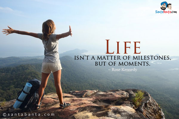 Life isn't a matter of milestones, but of moments.