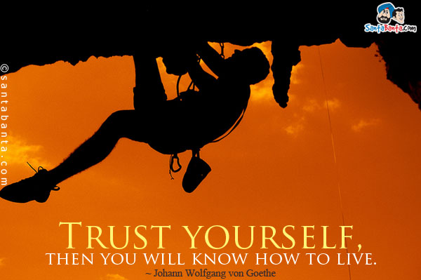 Trust yourself, then you will know how to live.