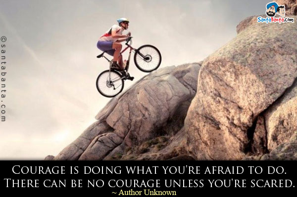 Courage is doing what you're afraid to do. There can be no courage unless you're scared.