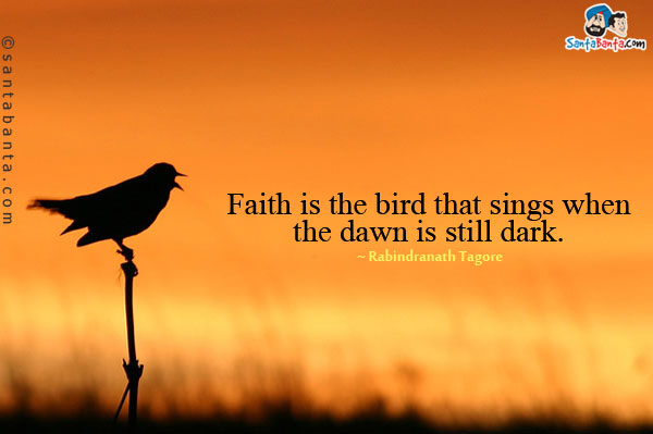 Faith is the bird that sings when the dawn is still dark.