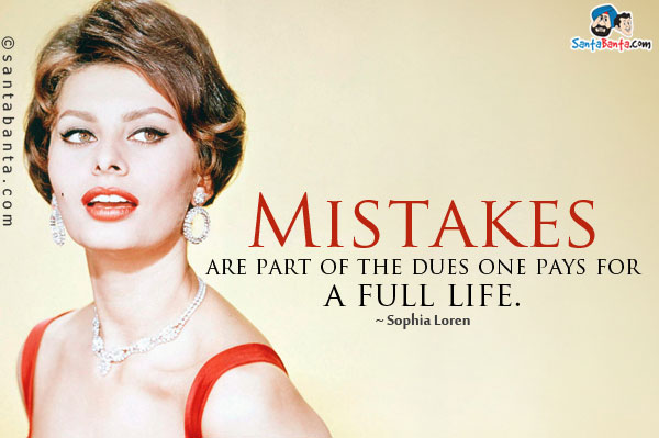 Mistakes are part of the dues one pays for a full life.