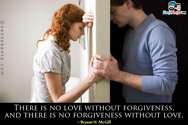 There is no love without forgiveness, and there is no forgiveness without love.