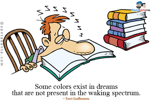 Some colors exist in dreams that are not present in the waking spectrum.