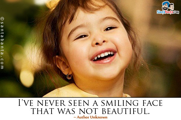 I've never seen a smiling face that was not beautiful.