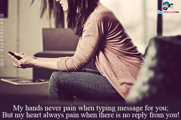 My hands never pain when typing message for you;<br/>
But my heart always pain when there is no reply from you!