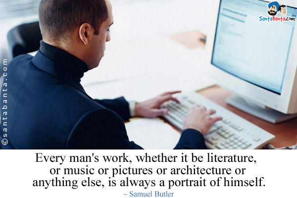 Every man's work, whether it be literature, or music or pictures or architecture or anything else, is always a portrait of himself.