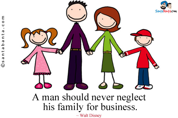 A man should never neglect his family for business.