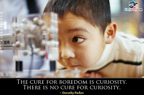 The cure for boredom is curiosity. There is no cure for curiosity.