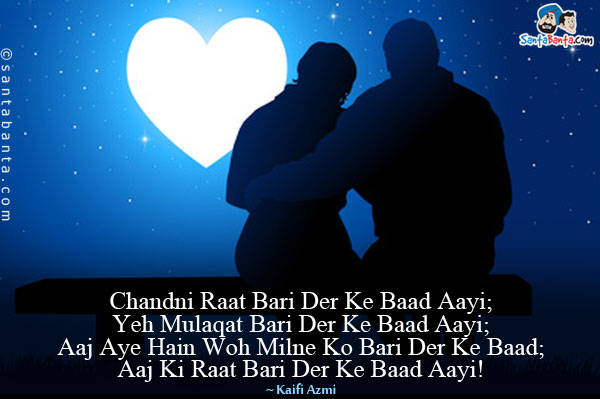 Chandni Raat Bari Der Ke Baad Aayi;<br/>
Yeh Mulaqat Bari Der Ke Baad Aayi;<br/>
Aaj Aye Hain Woh Milne Ko Bari Der Ke Baad;<br/>
Aaj Ki Raat Bari Der Ke Baad Aayi!