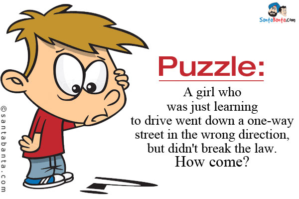 A girl who was just learning to drive went down a one-way street in the wrong direction, but didn't break the law.<br/>
How come?