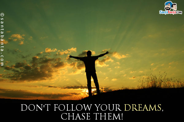 Don't follow your dreams, chase them!