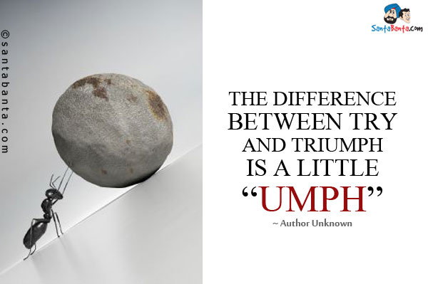 The difference between try and triumph is a little umph.