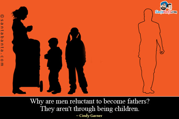 Why are men reluctant to become fathers? They aren't through being children.