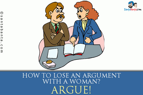 How to lose an argument with a woman?<br />
Argue!

