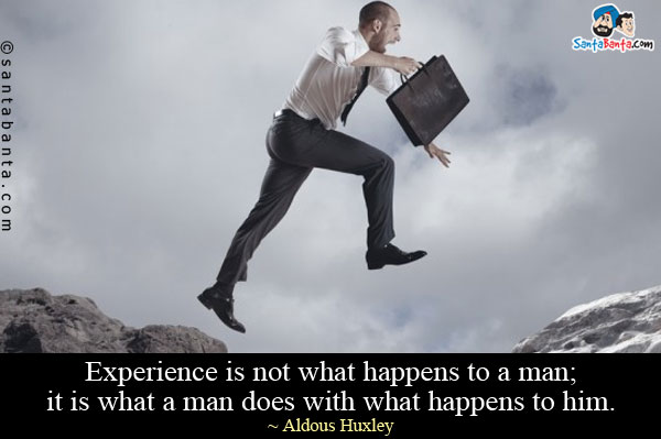 Experience is not what happens to a man; it is what a man does with what happens to him.