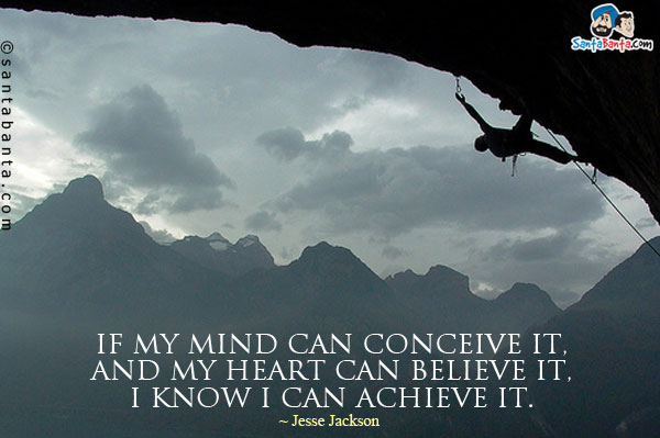 If my mind can conceive it, and my heart can believe it, I know I can achieve it.