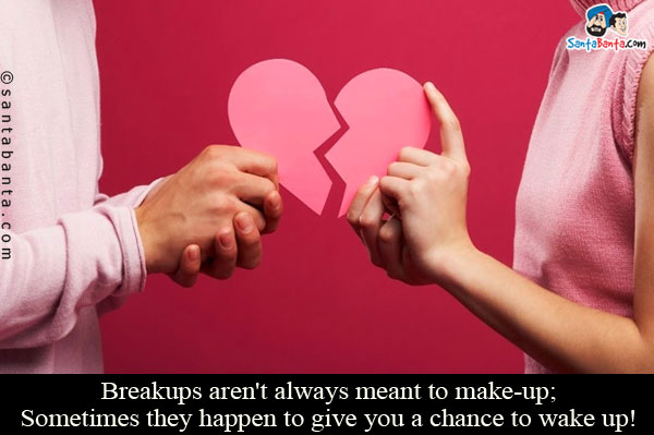 Breakups aren't always meant to make-up;<br/>
Sometimes they happen to give you a chance to wake up!