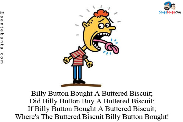 Billy Button Bought A Buttered Biscuit;<br/>
Did Billy Button Buy A Buttered Biscuit;<br/>
If Billy Button Bought A Buttered Biscuit;<br/>
Where's The Buttered Biscuit Billy Button Bought!