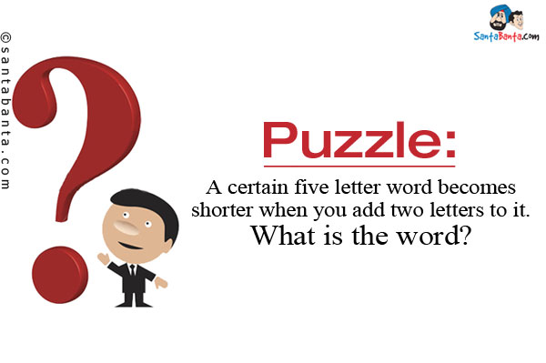 A certain five letter word becomes shorter when you add two letters to it.<br/>
What is the word?