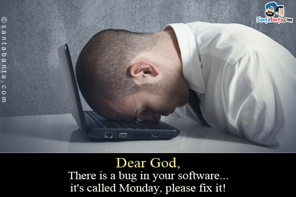 Dear God,<br />
There is a bug in your software... it's called Monday, please fix it!