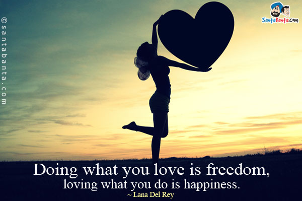 Doing what you love is freedom, loving what you do is happiness.