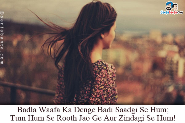 Badla Waafa Ka Denge Badi Saadgi Se Hum;<br/>
Tum Hum Se Rooth Jao Ge Aur Zindagi Se Hum!