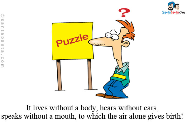 It lives without a body, hears without ears, speaks without a mouth, to which the air alone gives birth!