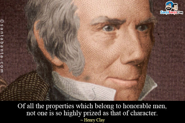 Of all the properties which belong to honorable men, not one is so highly prized as that of character.