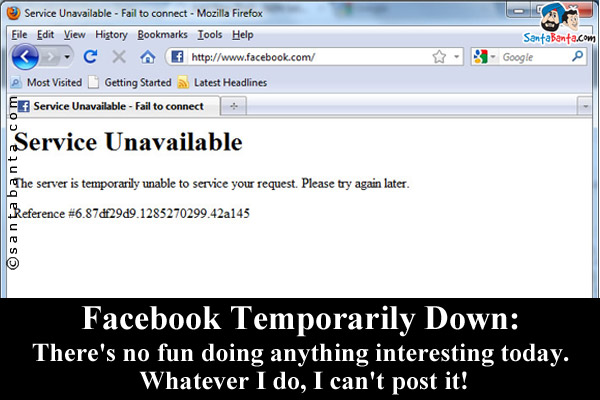 Facebook Temporarily Down:<br />
There's no fun doing anything interesting today. Whatever I do, I can't post it!