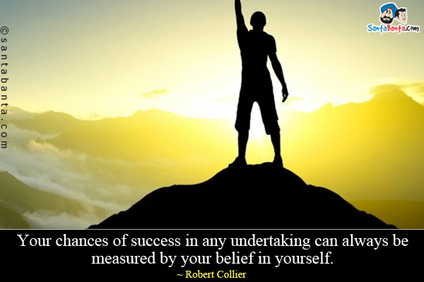 Your chances of success in any undertaking can always be measured by your belief in yourself.