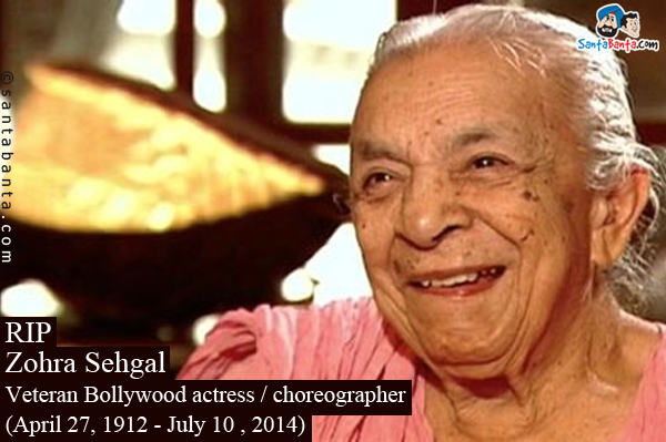 RIP<br />
Zohra Sehgal<br />
Veteran Bollywood actress / choreographer<br />
(April 27, 1912 - July 10 , 2014)