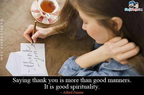 Saying thank you is more than good manners. It is good spirituality.