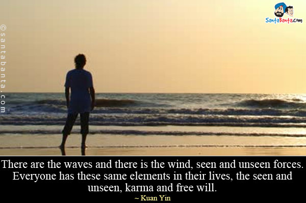 There are the waves and there is the wind, seen and unseen forces. Everyone has these same elements in their lives, the seen and unseen, karma and free will.